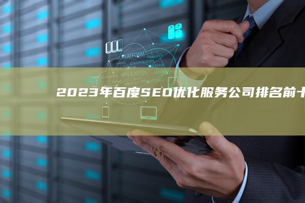 2023年百度SEO优化服务公司排名前十大榜单